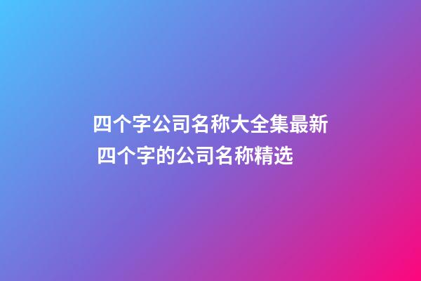 四个字公司名称大全集最新 四个字的公司名称精选
